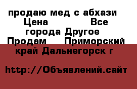 продаю мед с абхази › Цена ­ 10 000 - Все города Другое » Продам   . Приморский край,Дальнегорск г.